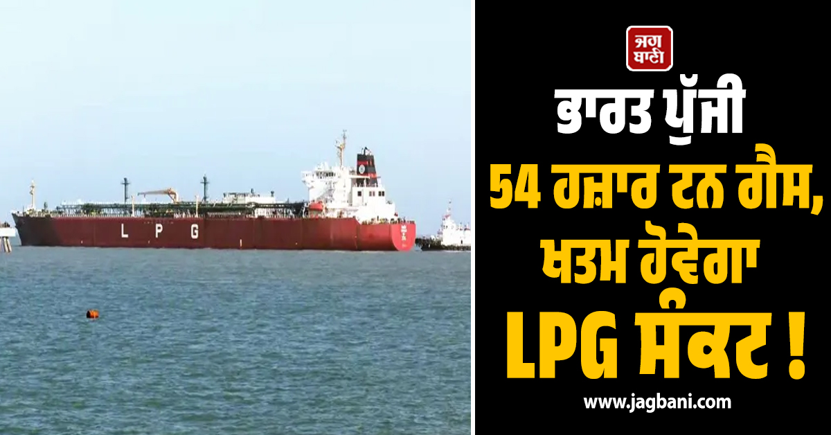 ਭਾਰਤ ਪੁੱਜੀ 54 ਹਜ਼ਾਰ ਟਨ ਗੈਸ, ਖਤਮ ਹੋਵੇਗਾ LPG ਸੰਕਟ !
