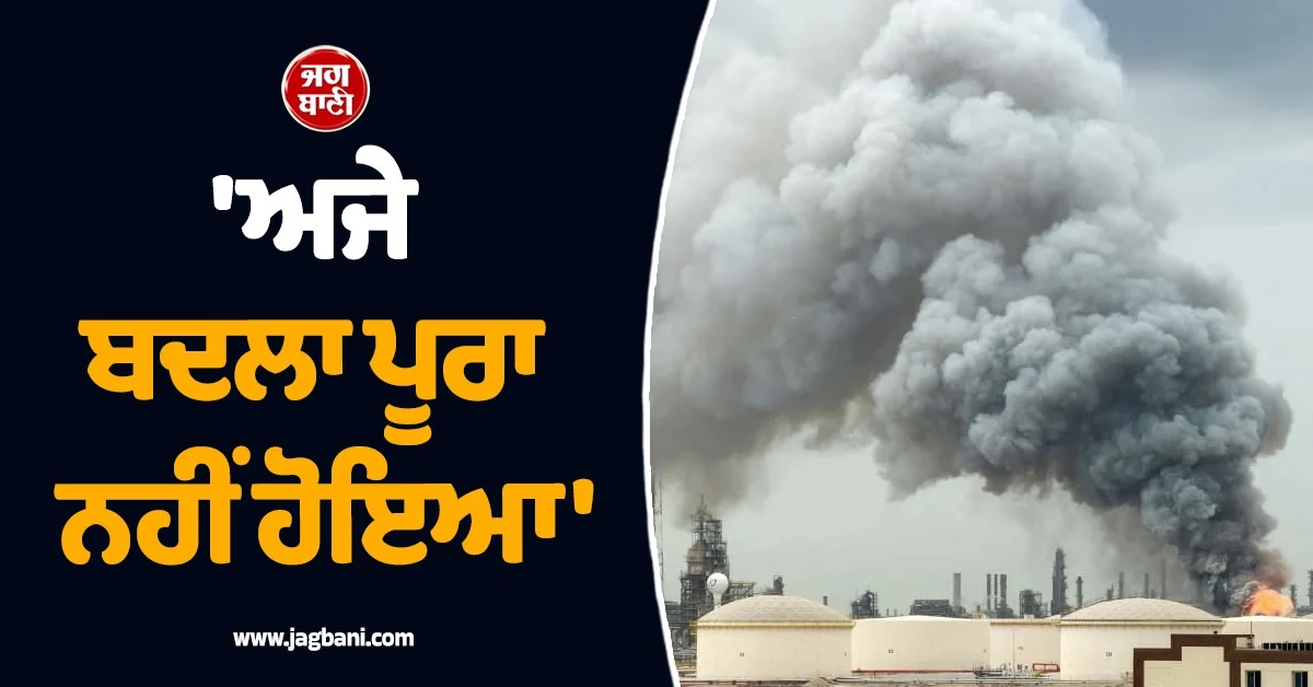 'ਅਜੇ ਬਦਲਾ ਪੂਰਾ ਨਹੀਂ ਹੋਇਆ', ਈਰਾਨ ਦੇ ਹਮਲਿਆਂ ਨਾਲ ਖਾੜੀ ਦੇਸ਼ਾਂ ਦੇ ਤੇਲ ਖੂਹਾਂ 'ਚ ਮਚੀ ਹਾਹਾਕਾਰ