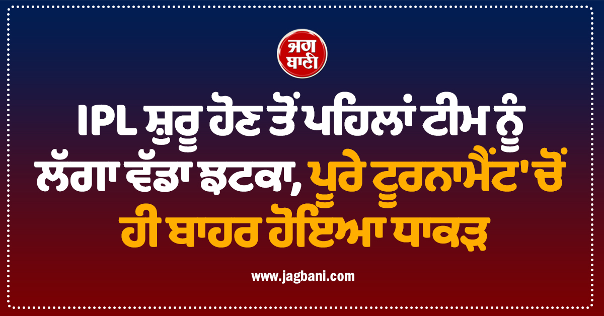 IPL ਸ਼ੁਰੂ ਹੋਣ ਤੋਂ ਪਹਿਲਾਂ ਟੀਮ ਨੂੰ ਲੱਗਾ ਵੱਡਾ ਝਟਕਾ, ਪੂਰੇ ਟੂਰਨਾਮੈਂਟ 'ਚੋਂ ਹੀ ਬਾਹਰ ਹੋਇਆ ਧਾਕੜ ਖਿਡਾਰੀ