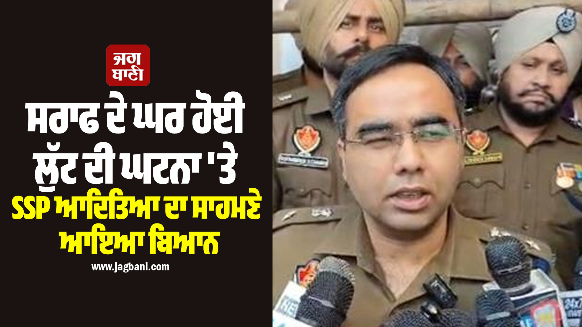 ਸਰਾਫ ਦੇ ਘਰ ਹੋਈ ਲੁੱਟ ਦੀ ਘਟਨਾ 'ਤੇ SSP ਆਦਿਤਿਆ ਦਾ ਸਾਹਮਣੇ ਆਇਆ ਬਿਆਨ