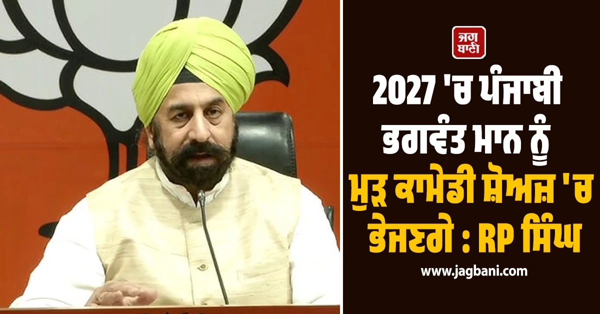 2027 'ਚ ਪੰਜਾਬੀ ਭਗਵੰਤ ਮਾਨ ਨੂੰ ਮੁੜ ਕਾਮੇਡੀ ਸ਼ੋਅ 'ਚ ਭੇਜਣਗੇ : ਆਰ ਪੀ ਸਿੰਘ