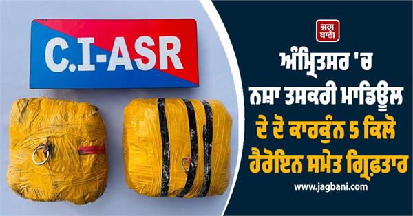 two drug trafficking module operatives arrested with 5 kg heroin in amritsar