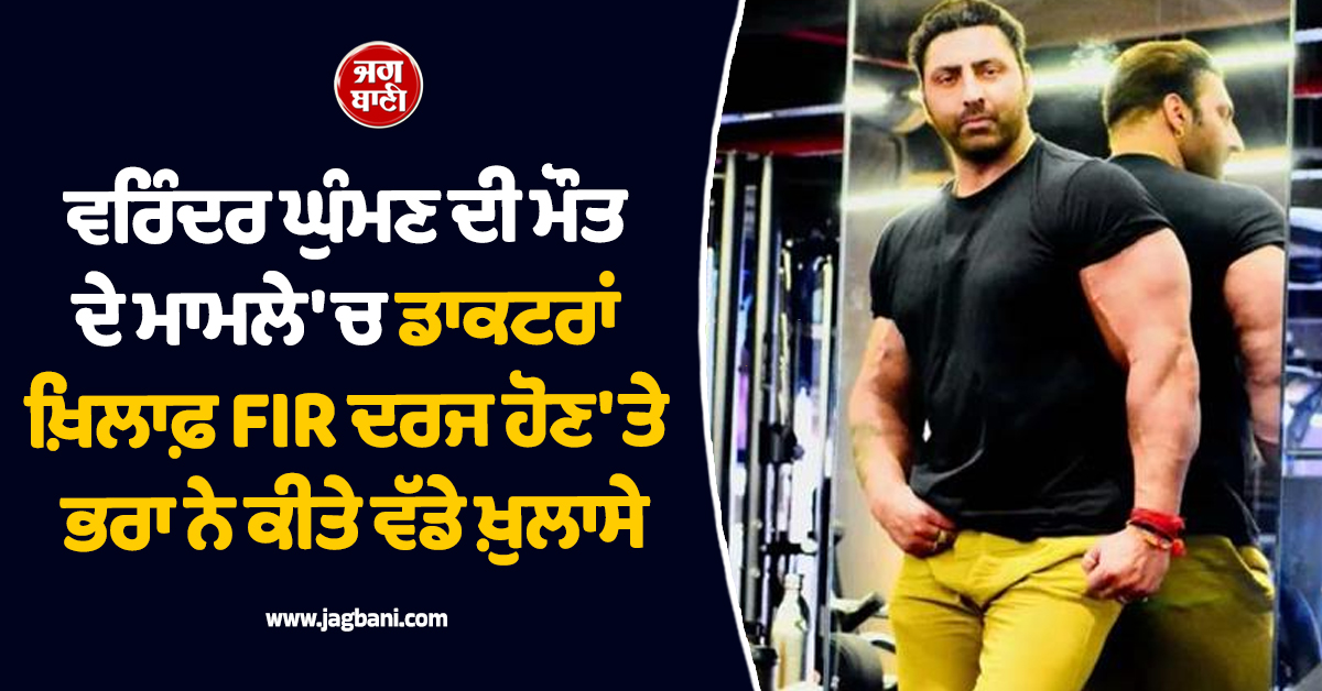 ਵਰਿੰਦਰ ਘੁੰਮਣ ਦੀ ਮੌਤ ਦੇ ਮਾਮਲੇ 'ਚ ਡਾਕਟਰਾਂ ਖ਼ਿਲਾਫ਼ FIR ਦਰਜ ਹੋਣ 'ਤੇ ਭਰਾ ਨੇ ਕੀਤੇ ਵੱਡੇ ਖ਼ੁਲਾਸੇ