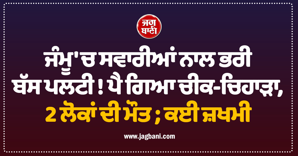 ਜੰਮੂ ''ਚ ਸਵਾਰੀਆਂ ਨਾਲ ਭਰੀ ਬੱਸ ਪਲਟੀ ! ਪੈ ਗਿਆ ਚੀਕ-ਚਿਹਾੜਾ, 2 ਲੋਕਾਂ ਦੀ ਮੌਤ ; ਕਈ ਜ਼ਖਮੀ