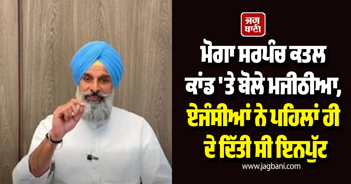 ਮੋਗਾ ਸਰਪੰਚ ਕਤਲ ਕਾਂਡ 'ਤੇ ਬੋਲੇ ਮਜੀਠੀਆ, ਏਜੰਸੀਆਂ ਨੇ ਪਹਿਲਾਂ ਹੀ ਦੇ ਦਿੱਤੀ ਸੀ ਇਨਪੁੱਟ