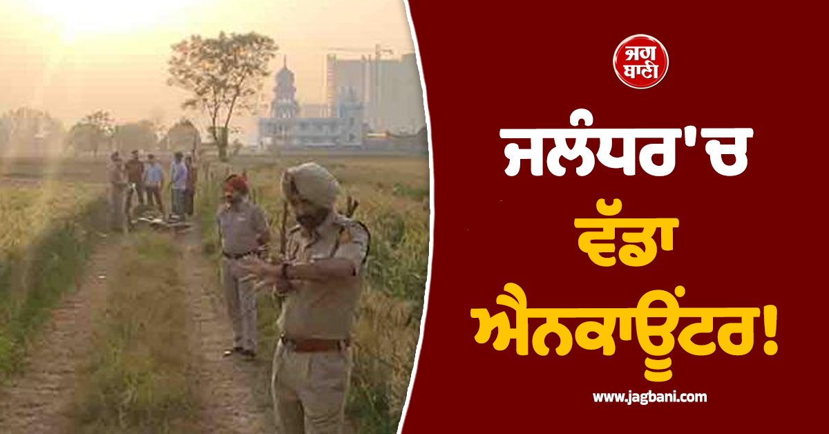 ਜਲੰਧਰ 'ਚ ਵੱਡਾ ਐਨਕਾਊਂਟਰ! ਬਦਮਾਸ਼ ਤੇ ਪੁਲਸ ਵਿਚਾਲੇ ਚੱਲੀਆਂ ਤਾੜ-ਤਾੜ ਗੋਲ਼ੀਆਂ