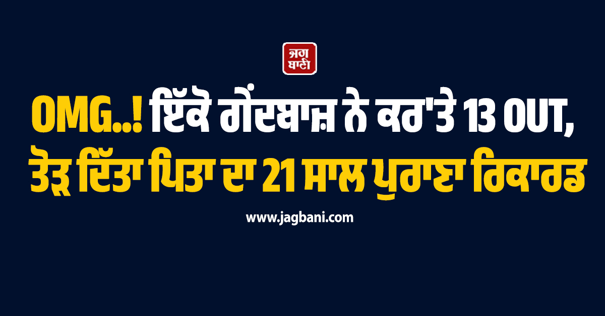 OMG..! ਇੱਕੋ ਗੇਂਦਬਾਜ਼ ਨੇ ਕਰ'ਤੇ 13 OUT, ਤੋੜ ਦਿੱਤਾ ਪਿਤਾ ਦਾ 21 ਸਾਲ ਪੁਰਾਣਾ ਰਿਕਾਰਡ
