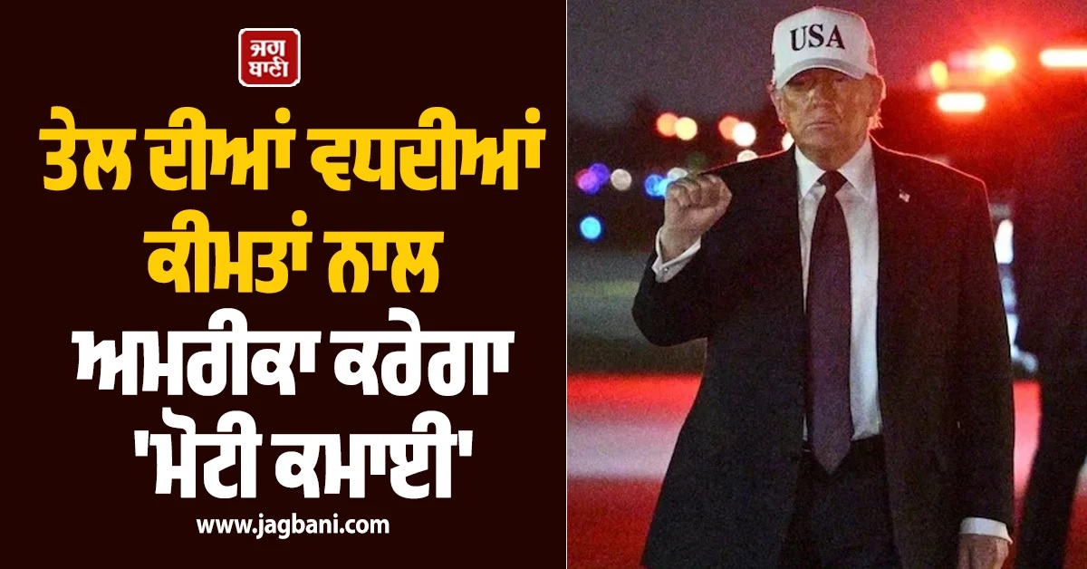 'ਤੇਲ ਦੀਆਂ ਵਧਦੀਆਂ ਕੀਮਤਾਂ ਨਾਲ ਅਮਰੀਕਾ ਕਰੇਗਾ 'ਮੋਟੀ ਕਮਾਈ' ਪਰ...', ਜੰਗ ਵਿਚਾਲੇ ਟਰੰਪ ਦਾ ਵੱਡਾ ਬਿਆਨ