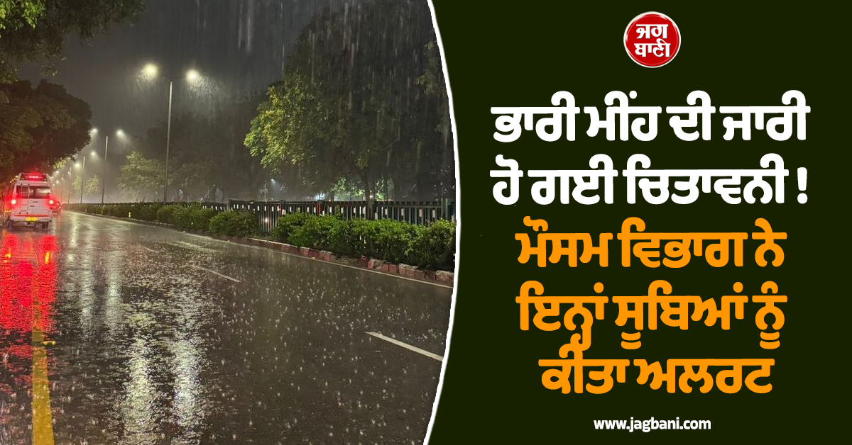 ਭਾਰੀ ਮੀਂਹ ਦੀ ਜਾਰੀ ਹੋ ਗਈ ਚਿਤਾਵਨੀ ! ਮੌਸਮ ਵਿਭਾਗ ਨੇ ਇਨ੍ਹਾਂ ਸੂਬਿਆਂ ਨੂੰ ਕੀਤਾ ਅਲਰਟ