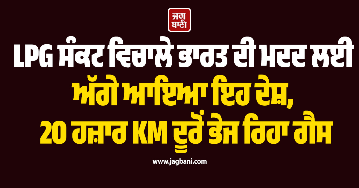LPG ਸੰਕਟ ਵਿਚਾਲੇ ਭਾਰਤ ਦੀ ਮਦਦ ਲਈ ਅੱਗੇ ਆਇਆ ਇਹ ਦੇਸ਼, 20 ਹਜ਼ਾਰ KM ਦੂਰੋਂ ਭੇਜ ਰਿਹਾ ਗੈਸ