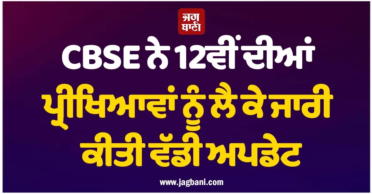 CBSE ਨੇ 12ਵੀਂ ਦੀਆਂ ਪ੍ਰੀਖਿਆਵਾਂ ਨੂੰ ਲੈ ਕੇ ਜਾਰੀ ਕੀਤੀ ਵੱਡੀ ਅਪਡੇਟ