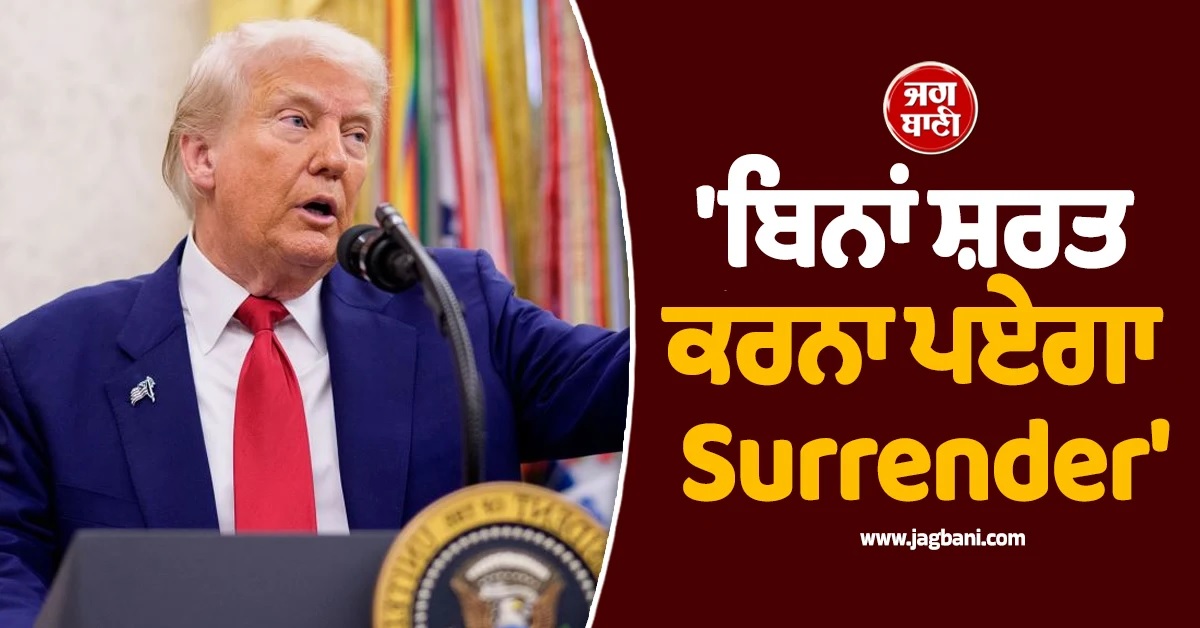 'ਬਿਨਾਂ ਸ਼ਰਤ ਕਰਨਾ ਪਏਗਾ Surrender', ਈਰਾਨ ਨੂੰ ਡੋਨਾਲਡ ਟਰੰਪ ਦੀ ਸਿੱਧੀ ਧਮਕੀ