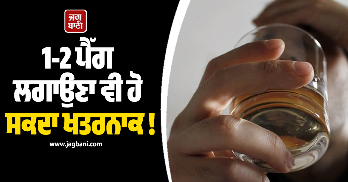 1-2 ਪੈੱਗ ਲਗਾਉਣਾ ਵੀ ਹੋ ਸਕਦਾ ਖਤਰਨਾਕ ! ਅੰਦਰੋਂ ਖੋਖਲਾ ਹੋ ਜਾਵੇਗਾ ਸਰੀਰ, ਪੜ੍ਹੋ ਖ਼ਾਸ ਰਿਪੋਰਟ