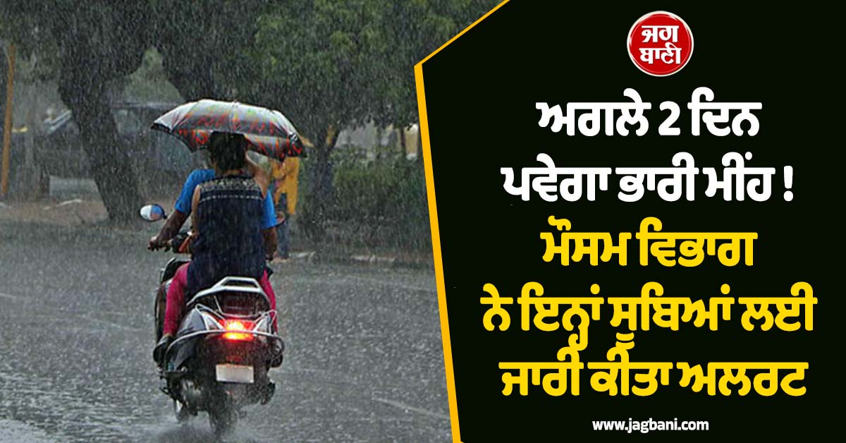ਅਗਲੇ 2 ਦਿਨ ਪਵੇਗਾ ਭਾਰੀ ਮੀਂਹ ! ਮੌਸਮ ਵਿਭਾਗ ਨੇ ਇਨ੍ਹਾਂ ਸੂਬਿਆਂ ਲਈ ਜਾਰੀ ਕੀਤਾ ਅਲਰਟ