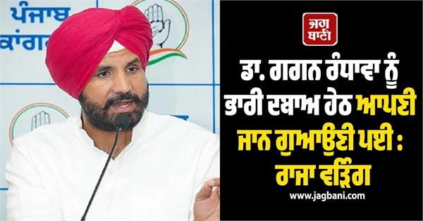 dr  gagan randhawa had to lose his life under heavy pressure  raja warring