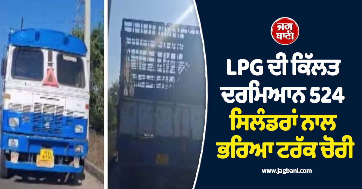 LPG ਦੀ ਕਿੱਲਤ ਦਰਮਿਆਨ 524 ਸਿਲੰਡਰਾਂ ਨਾਲ ਭਰਿਆ ਟਰੱਕ ਚੋਰੀ