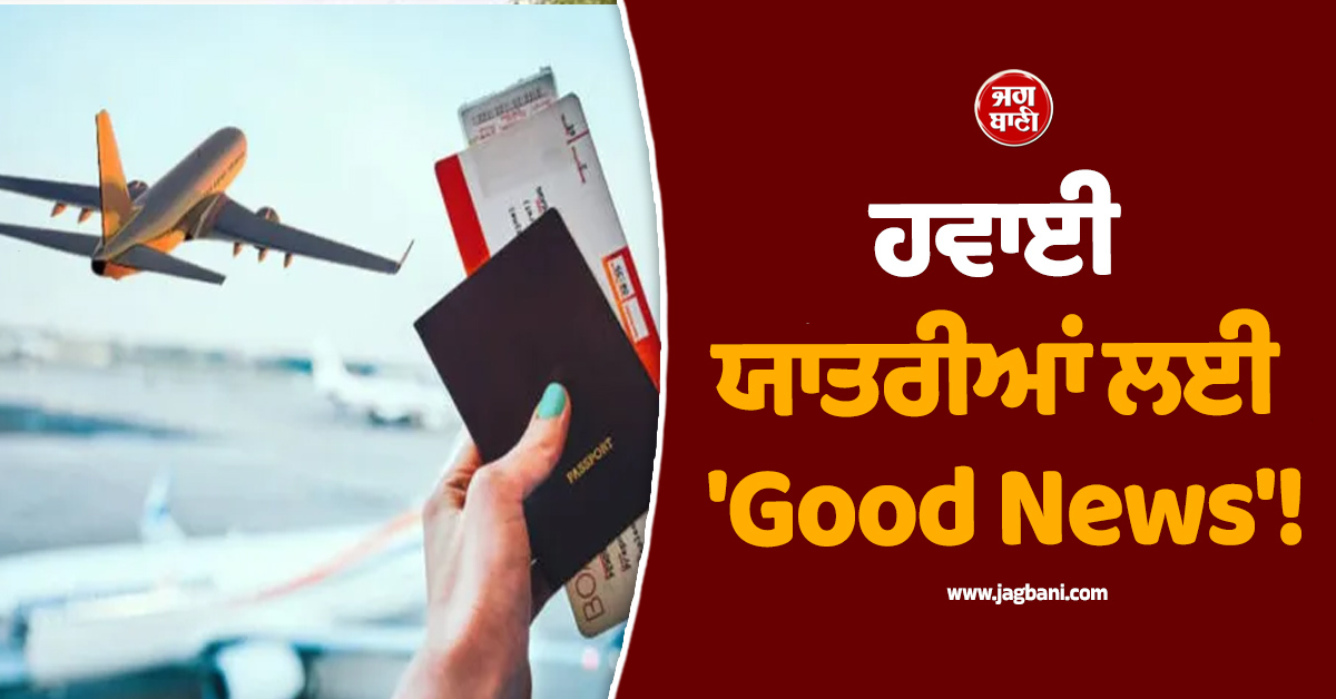 ਹਵਾਈ ਯਾਤਰੀਆਂ ਲਈ ''Good News''! ਟਿਕਟ ਕੈਂਸਲੇਸ਼ਨ ਦੇ ਬਦਲੇ ਨਿਯਮ, ਇੰਨੇ ਦਿਨਾਂ ''ਚ ਵਾਪਸ ਆਉਣਗੇ ਪੈਸੇ