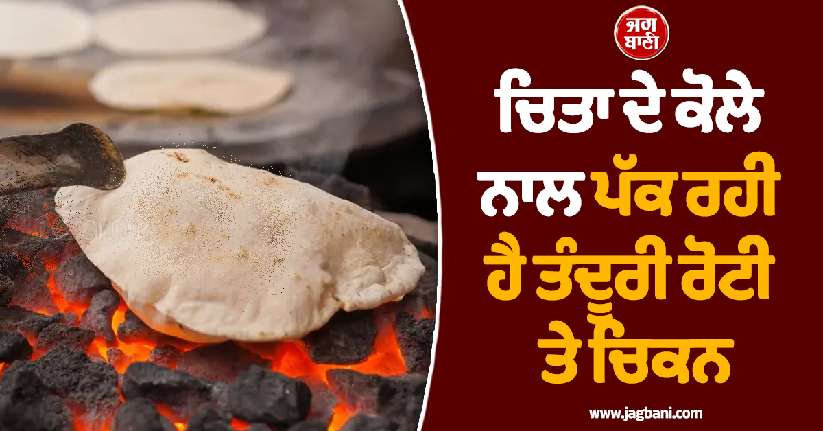 ਹੋਟਲਾਂ 'ਚ ਮੁਰਦਿਆਂ ਦੀ ਚਿਤਾ ਦੇ ਕੋਲੇ 'ਤੇ ਪੱਕ ਰਹੀ ਤੰਦੂਰੀ ਰੋਟੀ ਤੇ ਚਿਕਨ, ਹੋਸ਼ ਉੱਡਾ ਦੇਵੇਗੀ ਪੂਰੀ ਖ਼ਬਰ