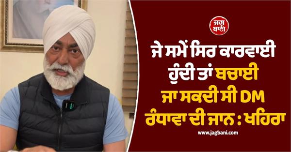 dm randhawa  s life could have been saved   khaira
