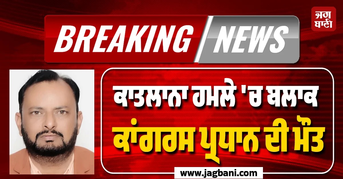 ਵੱਡੀ ਵਾਰਦਾਤ ! ਕੁਹਾੜੀ ਨਾਲ ਵੱਢ''ਤਾ ਬਲਾਕ ਕਾਂਗਰਸ ਪ੍ਰਧਾਨ, ਹੋ ਗਈ ਮੌਤ