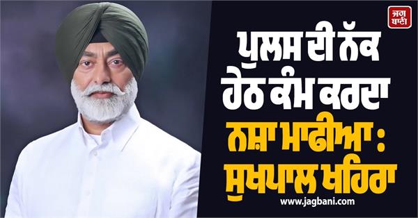 drug mafia working under the nose of the police  sukhpal khaira