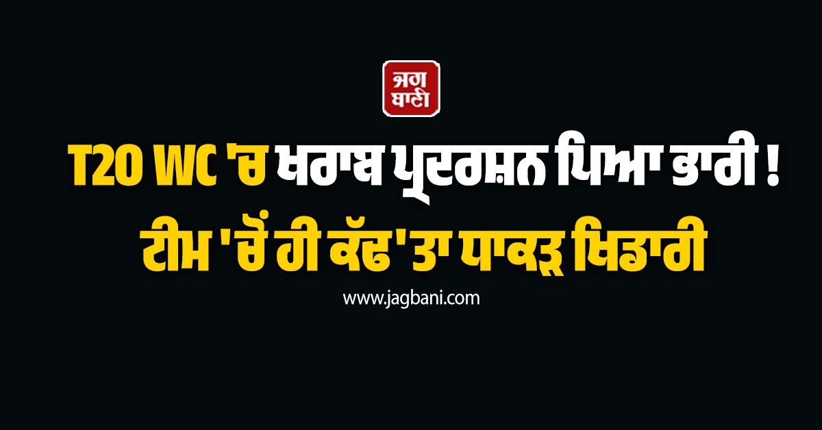 T20 WC ''ਚ ਖਰਾਬ ਪ੍ਰਦਰਸ਼ਨ ਪਿਆ ਭਾਰੀ ! ਟੀਮ ''ਚੋਂ ਹੀ ਕੱਢ''ਤਾ ਧਾਕੜ ਖਿਡਾਰੀ