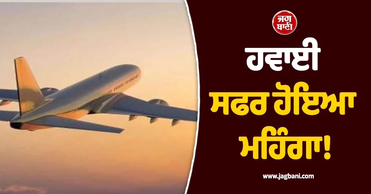ਹਵਾਈ ਸਫਰ ਹੋਇਆ ਮਹਿੰਗਾ! ਏਅਰਲਾਈਨਾਂ ਨੇ ਲਾਇਆ ਫਿਊਲ ਸਰਚਾਰਜ, ਜਾਣੋ ਕਿੰਨੀ ਵਧੇਗੀ ਕੀਮਤ