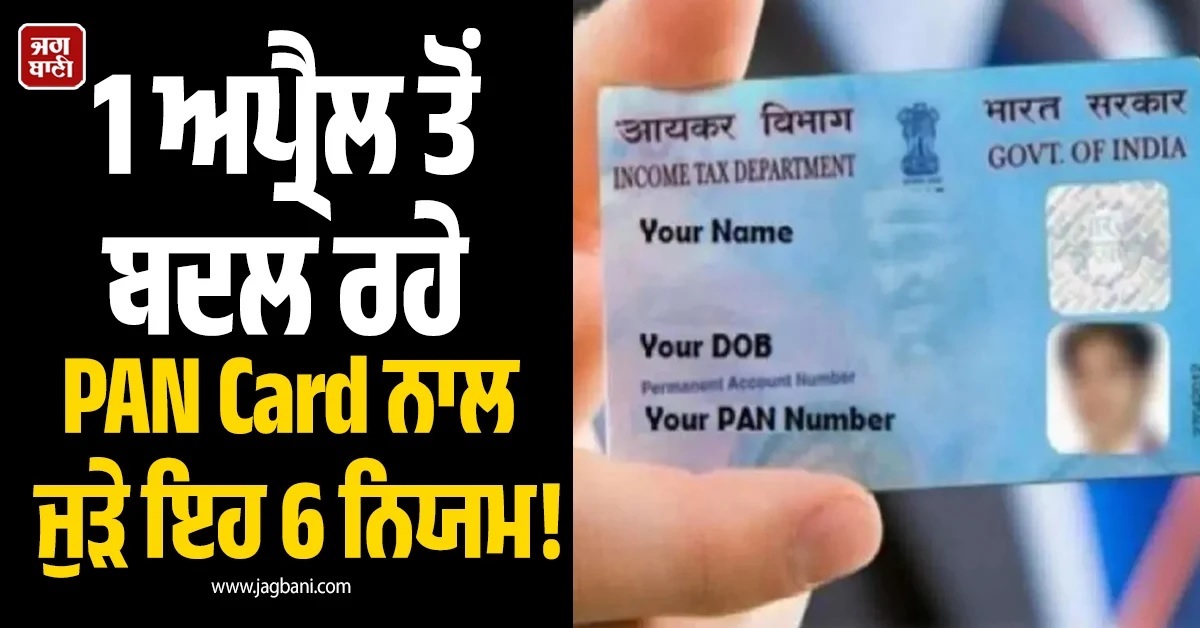 ਬੈਂਕ ਤੋਂ ਲੈ ਕੇ ਪ੍ਰਾਪਰਟੀ ਤੱਕ! 1 ਅਪ੍ਰੈਲ ਤੋਂ ਬਦਲ ਰਹੇ PAN Card ਨਾਲ ਜੁੜੇ ਇਹ 6 ਨਿਯਮ