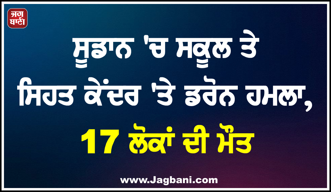 ਸੂਡਾਨ ''ਚ ਸਕੂਲ ਤੇ ਸਿਹਤ ਕੇਂਦਰ ''ਤੇ ਡਰੋਨ ਹਮਲਾ, 17 ਲੋਕਾਂ ਦੀ ਮੌਤ