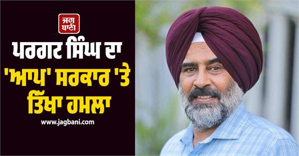 pargat singh  s sharp attack on aap government
