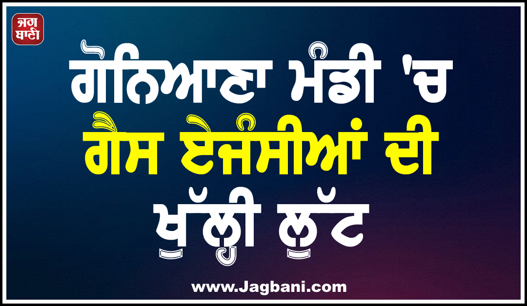 ਗੋਨਿਆਣਾ ਮੰਡੀ ''ਚ ਗੈਸ ਏਜੰਸੀਆਂ ਦੀ ਖੁੱਲ੍ਹੀ ਲੁੱਟ, KYC ਦੇ ਨਾਂ ’ਤੇ ਪਾਈਪਾਂ ਦੀ ਜ਼ਬਰਦਸਤੀ ਵਿਕਰੀ