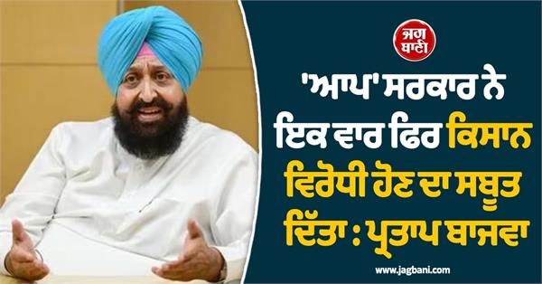 aap government once again proved to be anti farmer  partap bajwa