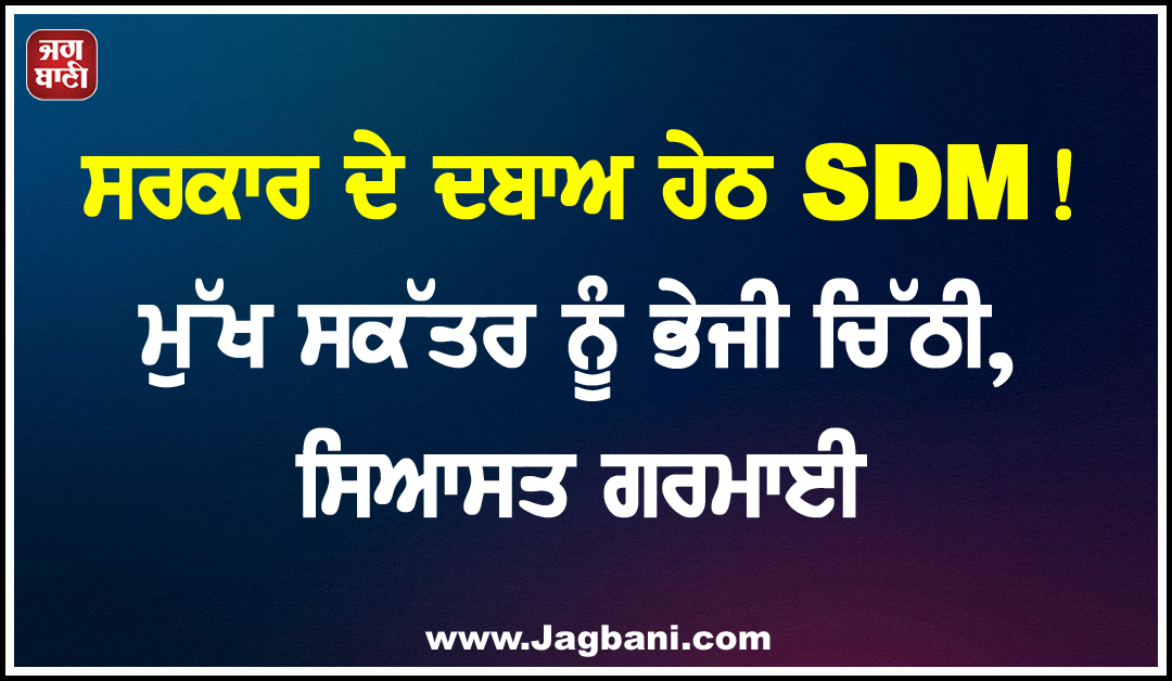 ਸਰਕਾਰ ਦੇ ਦਬਾਅ ਹੇਠ SDM! ਮੁੱਖ ਸਕੱਤਰ ਨੂੰ ਭੇਜੀ ਚਿੱਠੀ, ਸਿਆਸਤ ਗਰਮਾਈ
