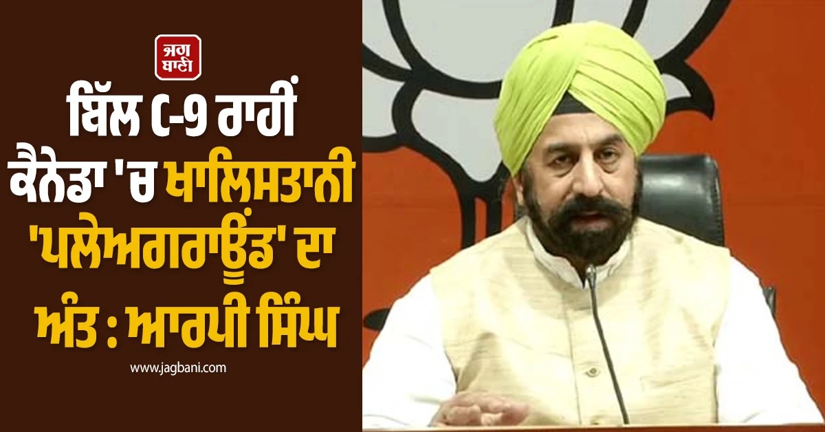 ਬਿੱਲ C-9 ਰਾਹੀਂ ਕੈਨੇਡਾ ''ਚ ਖਾਲਿਸਤਾਨੀ ''ਪਲੇਅਗਰਾਊਂਡ'' ਦਾ ਹੋਵੇਗਾ ਅੰਤ : ਆਰਪੀ ਸਿੰਘ