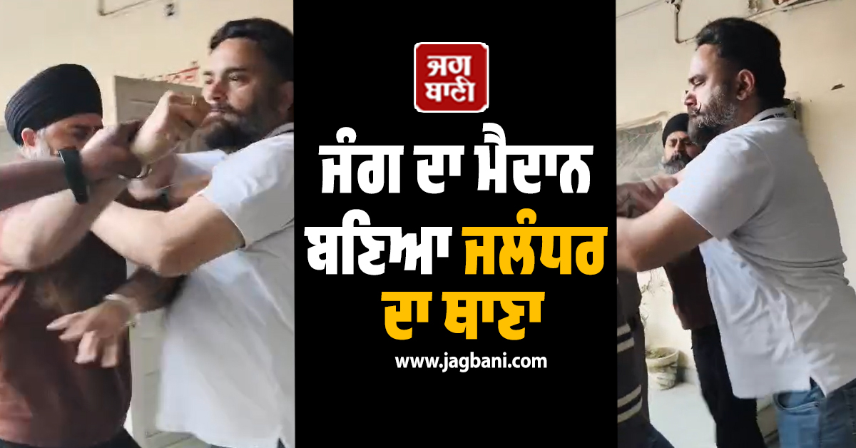 ਜੰਗ ਦਾ ਮੈਦਾਨ ਬਣਿਆ ਜਲੰਧਰ ਦਾ ਥਾਣਾ, ਪੁਲਸ ਦੀ ਮੌਜੂਦਗੀ ''ਚ ਭਿੜੀਆਂ ਦੋ ਧਿਰਾਂ