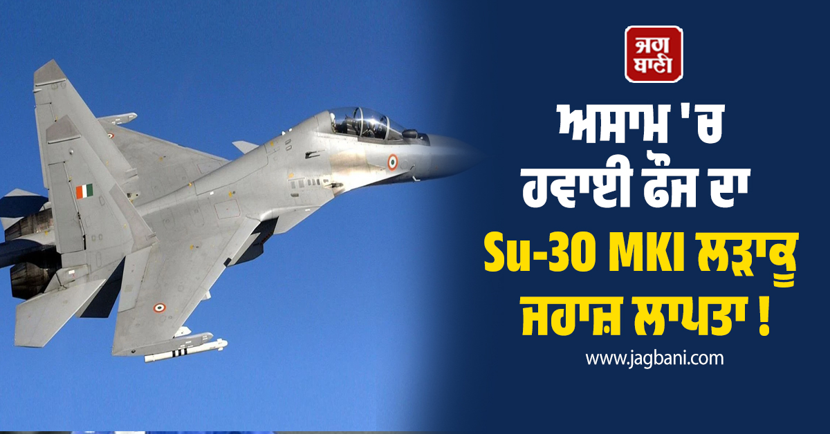 ਅਸਾਮ 'ਚ ਹਵਾਈ ਫੌਜ ਦਾ  Su-30 MKI ਲੜਾਕੂ ਜਹਾਜ਼ ਲਾਪਤਾ !