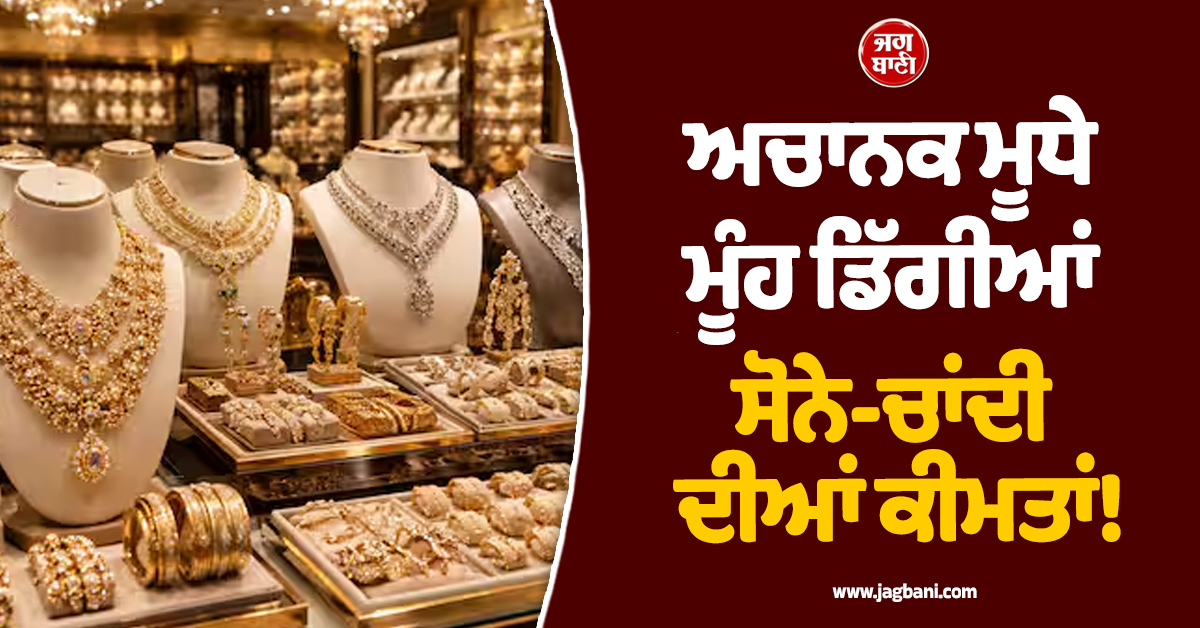 ਅਚਾਨਕ ਮੂਧੇ ਮੂੰਹ ਡਿੱਗੀਆਂ ਸੋਨੇ-ਚਾਂਦੀ ਦੀਆਂ ਕੀਮਤਾਂ! ਬਾਜ਼ਾਰ 'ਚ ਮਚੀ ਹਫੜਾ-ਦਫੜੀ