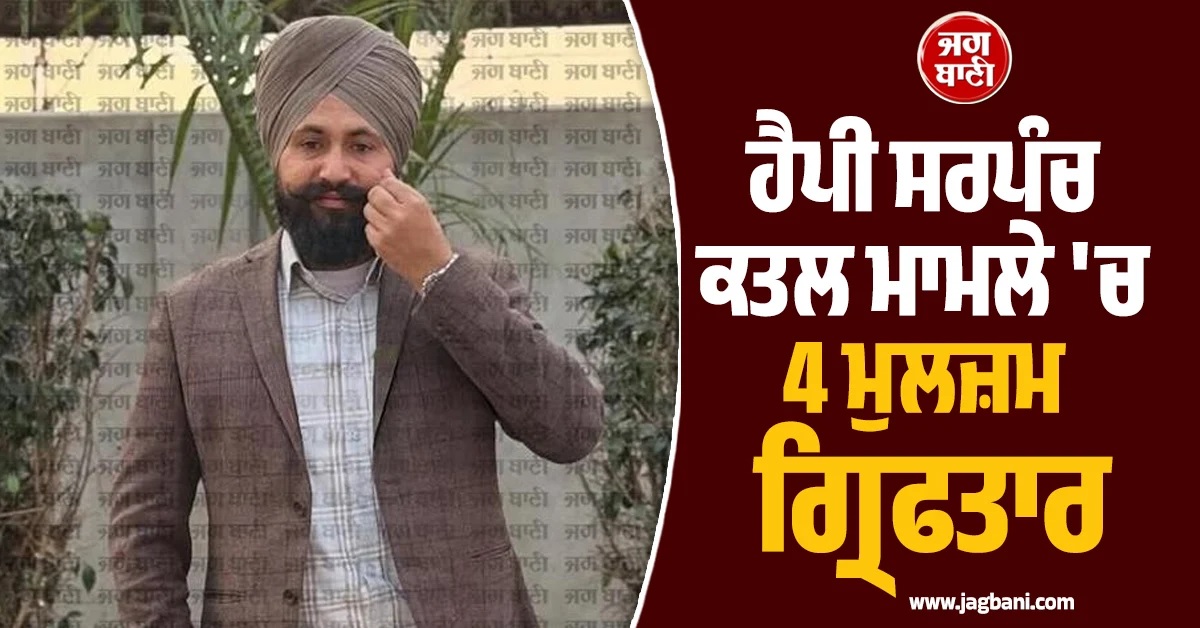 ਵੱਡੀ ਖਬਰ ! ਹੈਪੀ ਸਰਪੰਚ ਕਤਲ ਮਾਮਲੇ 'ਚ 4 ਮੁਲਜ਼ਮ ਲੇਹ ਤੋਂ ਗ੍ਰਿਫਤਾਰ