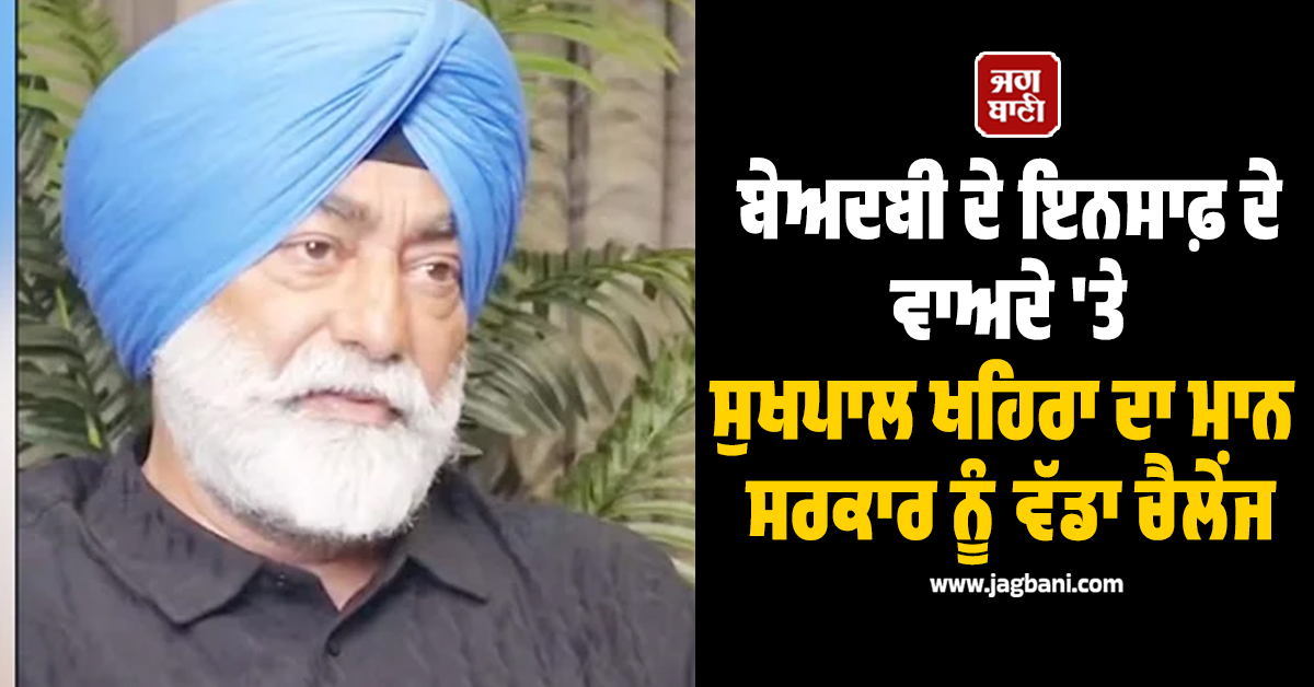 ਬੇਅਦਬੀ ਦੇ ਇਨਸਾਫ਼ ਦੇ ਵਾਅਦੇ 'ਤੇ ਸੁਖਪਾਲ ਖਹਿਰਾ ਦਾ ਮਾਨ ਸਰਕਾਰ ਨੂੰ ਵੱਡਾ ਚੈਲੇਂਜ, ਪੁੱਛੇ ਤਿੱਖੇ ਸਵਾਲ