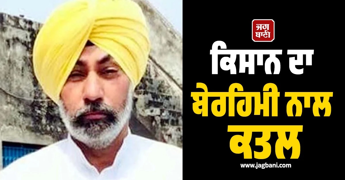 ਵੱਡੀ ਵਾਰਦਾਤ! ਕਿਸਾਨ ਦਾ ਸਿਰ ''ਚ ਕੁਹਾੜੀ ਮਾਰ ਕੇ ਬੇਰਹਿਮੀ ਨਾਲ ਕਤਲ