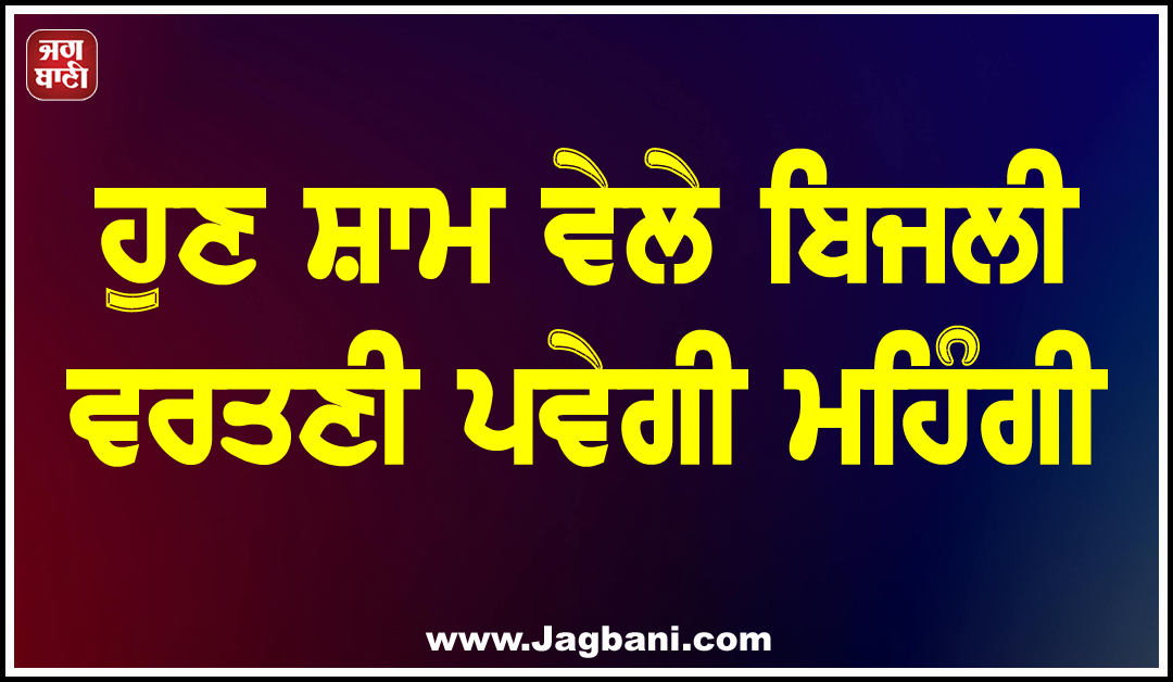 ਹੁਣ ਸ਼ਾਮ ਵੇਲੇ ਬਿਜਲੀ ਵਰਤਣੀ ਪਵੇਗੀ ਮਹਿੰਗੀ, ਬਿਹਾਰ ’ਚ ਬਿਜਲੀ ਬਿੱਲਾਂ ਦਾ ਨਵਾਂ ਫਾਰਮੂਲਾ