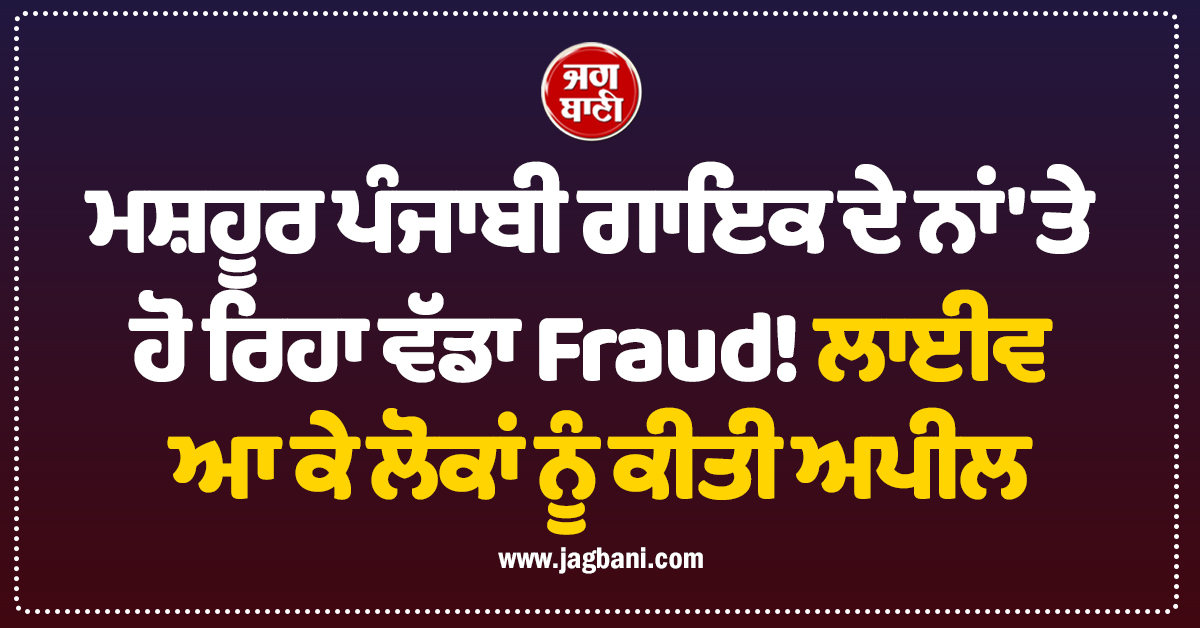 ਮਸ਼ਹੂਰ ਪੰਜਾਬੀ ਗਾਇਕ ਦੇ ਨਾਂ 'ਤੇ ਹੋ ਰਿਹਾ ਵੱਡਾ Fraud! ਲਾਈਵ ਆ ਕੇ ਲੋਕਾਂ ਨੂੰ ਕੀਤੀ ਅਪੀਲ