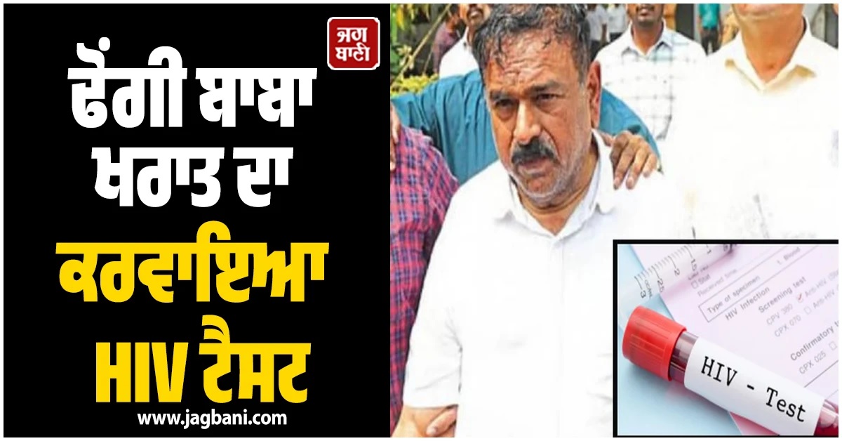 ਢੋਂਗੀ ਬਾਬਾ ਖਰਾਤ ਦੀ ਆ ਗਈ HIV ਟੈਸਟ ਰਿਪੋਰਟ, 100 ਤੋਂ ਵਧੇਰੇ ਔਰਤਾਂ ਨੂੰ ਬਣਾਇਆ ਸ਼ਿਕਾਰ