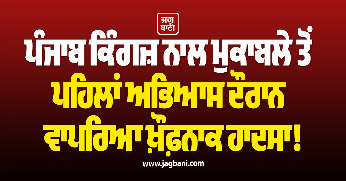 ਪੰਜਾਬ ਕਿੰਗਜ਼ ਨਾਲ ਮੁਕਾਬਲੇ ਤੋਂ ਪਹਿਲਾਂ ਅਭਿਆਸ ਦੌਰਾਨ ਵਾਪਰਿਆ ਖ਼ੌਫ਼ਨਾਕ ਹਾਦਸਾ!