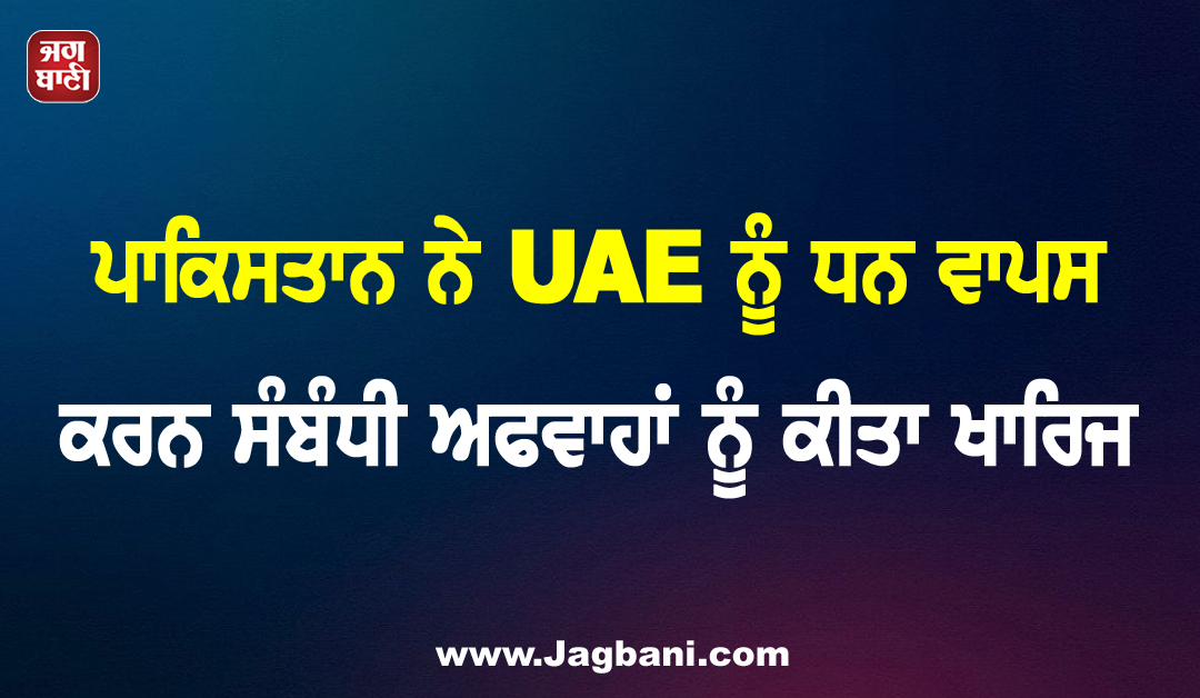 ਪਾਕਿਸਤਾਨ ਨੇ UAE ਨੂੰ ਧਨ ਵਾਪਸ ਕਰਨ ਸੰਬੰਧੀ ਅਫਵਾਹਾਂ ਨੂੰ ਕੀਤਾ ਖਾਰਿਜ