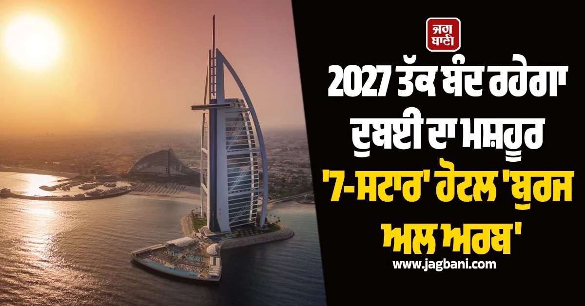 2027 ਤੱਕ ਬੰਦ ਰਹੇਗਾ ਦੁਬਈ ਦਾ ਮਸ਼ਹੂਰ ''7-ਸਟਾਰ'' ਹੋਟਲ ''ਬੁਰਜ ਅਲ ਅਰਬ''