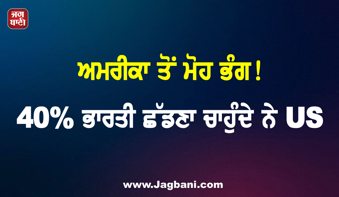 ਅਮਰੀਕਾ ਤੋਂ ਮੋਹ ਭੰਗ! 40% ਭਾਰਤੀ ਛੱਡਣਾ ਚਾਹੁੰਦੇ ਨੇ US, ਸਰਵੇਖਣ ''ਚ ਹੋਇਆ ਖੁਲਾਸਾ