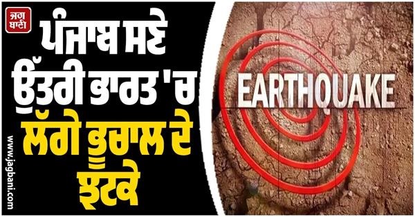 ਪੰਜਾਬ ਸਣੇ ਉੱਤਰੀ ਭਾਰਤ 'ਚ ਲੱਗੇ ਭੂਚਾਲ ਦੇ ਝਟਕੇ, ਘਰਾਂ 'ਚੋਂ ਬਾਹਰ ਭੱਜੇ ਲੋਕ (Video)