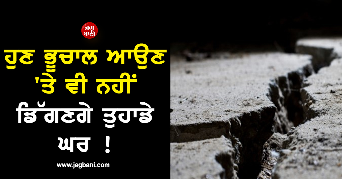 ਵਿਗਿਆਨੀਆਂ ਦਾ ਵੱਡਾ ਤੋਹਫ਼ਾ: ਹੁਣ ਭੂਚਾਲ ਆਉਣ ''ਤੇ ਵੀ ਨਹੀਂ ਡਿੱਗਣਗੇ ਤੁਹਾਡੇ ਘਰ !