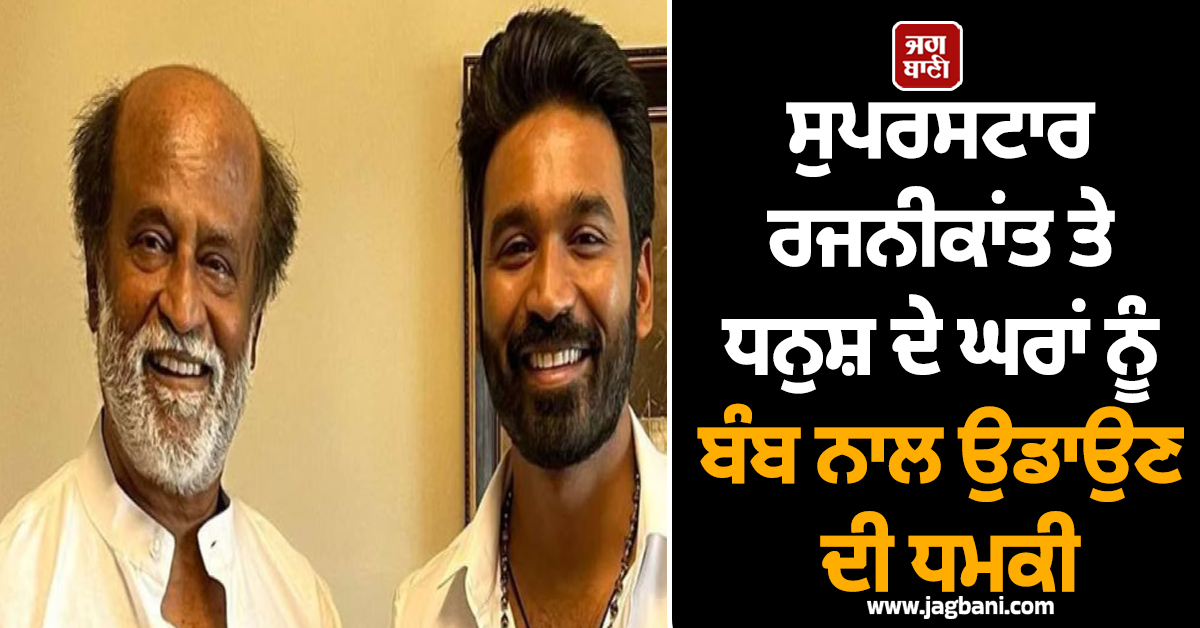 ਸੁਪਰਸਟਾਰ ਰਜਨੀਕਾਂਤ ਤੇ ਧਨੁਸ਼ ਦੇ ਘਰਾਂ ਨੂੰ ਬੰਬ ਨਾਲ ਉਡਾਉਣ ਦੀ ਧਮਕੀ